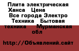 Плита электрическая Ханса › Цена ­ 10 000 - Все города Электро-Техника » Бытовая техника   . Мурманская обл.